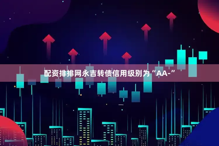 配资排排网永吉转债信用级别为“AA-”