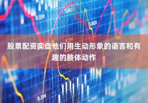 股票配资实盘他们用生动形象的语言和有趣的肢体动作