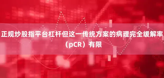 正规炒股指平台杠杆但这一传统方案的病理完全缓解率（pCR）有限