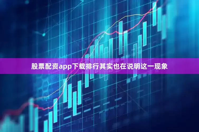 股票配资app下载排行其实也在说明这一现象