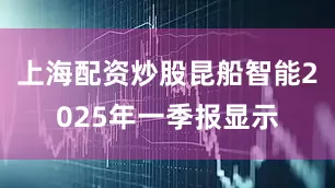 上海配资炒股昆船智能2025年一季报显示