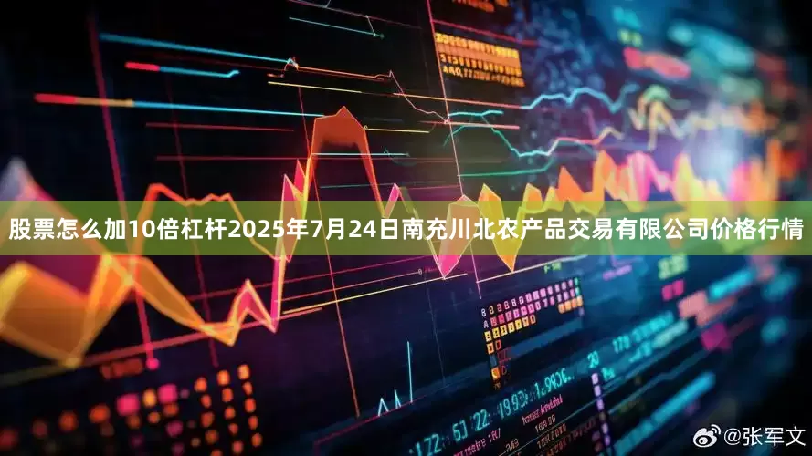 股票怎么加10倍杠杆2025年7月24日南充川北农产品交易有限公司价格行情