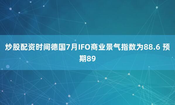 炒股配资时间德国7月IFO商业景气指数为88.6 预期89