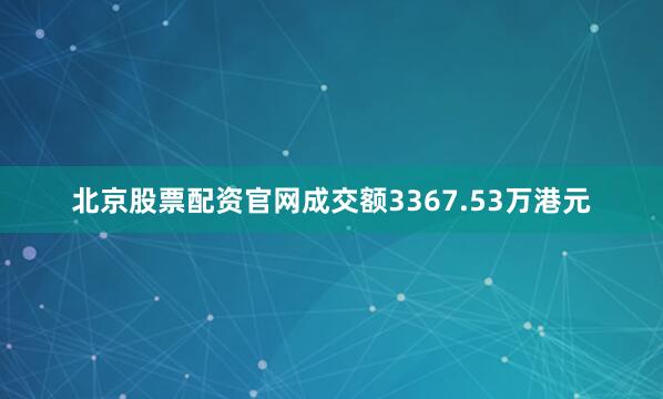 北京股票配资官网成交额3367.53万港元