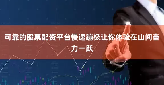 可靠的股票配资平台慢速蹦极让你体验在山间奋力一跃