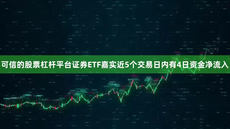 可信的股票杠杆平台证券ETF嘉实近5个交易日内有4日资金净流入
