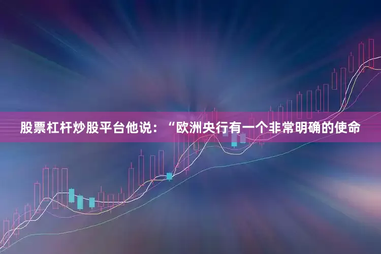 股票杠杆炒股平台他说：“欧洲央行有一个非常明确的使命