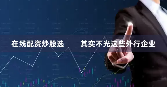 在线配资炒股选        其实不光这些外行企业