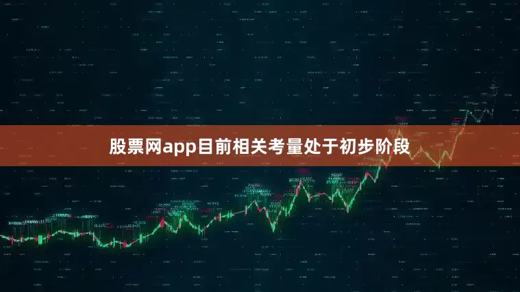 股票网app目前相关考量处于初步阶段