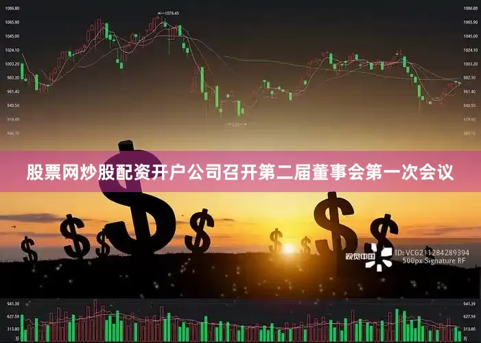 股票网炒股配资开户公司召开第二届董事会第一次会议